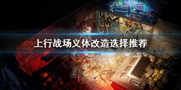 《上行战场》义体改造选什么好？义体改造选择推荐