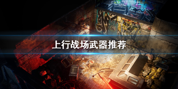 《上行战场》武器推荐 武器选什么好？