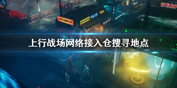 《上行战场》网络接入仓去哪找？网络接入仓搜寻地点