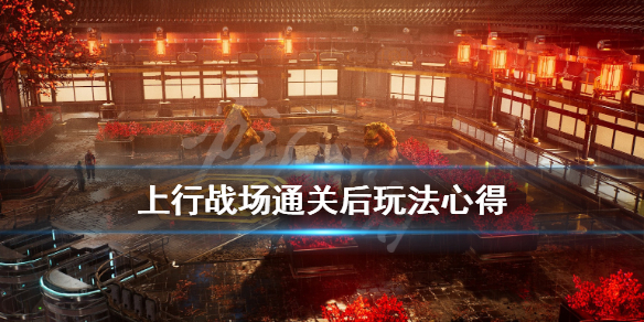 《上行战场》通关后可以做什么？通关后玩法心得