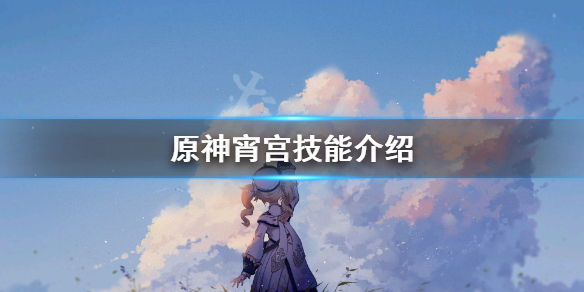 《原神》宵宫技能怎么用？宵宫技能介绍