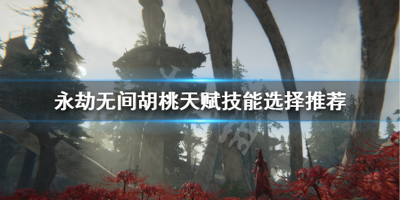 《永劫无间》胡桃技能带什么？胡桃天赋技能选择推荐
