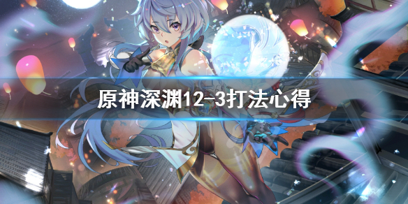 《原神》深渊12-3怎么打？深渊12-3打法心得