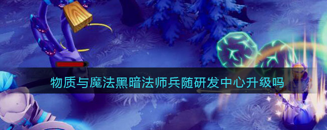 物质与魔法黑暗法师兵随研发中心升级吗