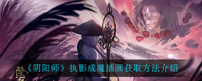 《阴阳师》执影成魔插画获取方法介绍