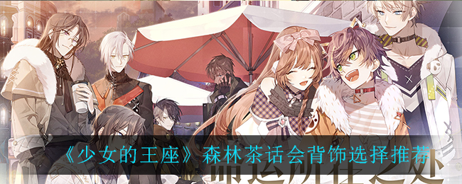 《少女的王座》森林茶话会背饰选择推荐
