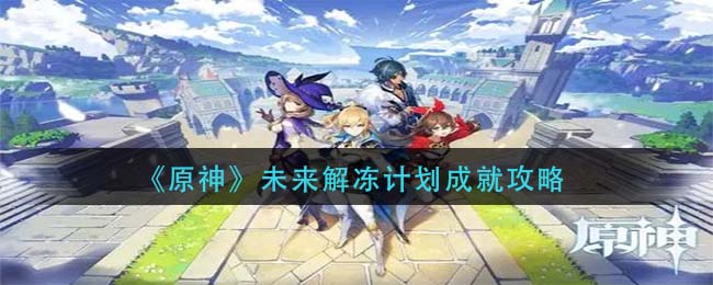 《原神》未来解冻计划成就攻略