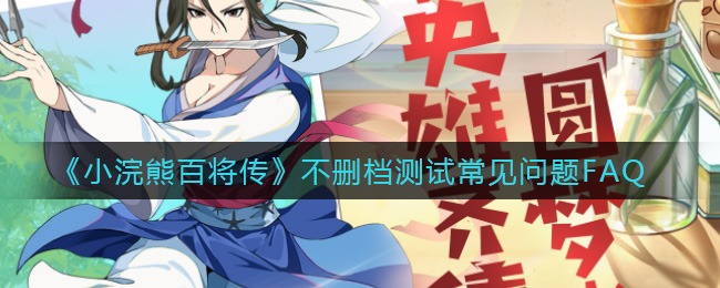 《小浣熊百将传》不删档测试常见问题FAQ