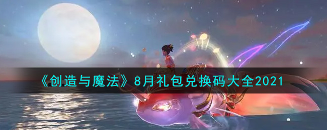 《创造与魔法》8月礼包兑换码大全2021