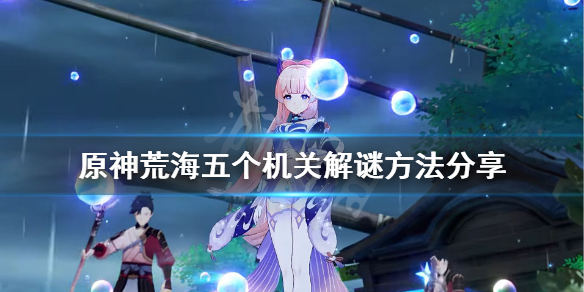 《原神》荒海五个机关怎么解？荒海五个机关解谜方法分享