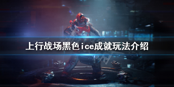 《上行战场》黑色ice成就怎么玩？黑色ice成就玩法介绍