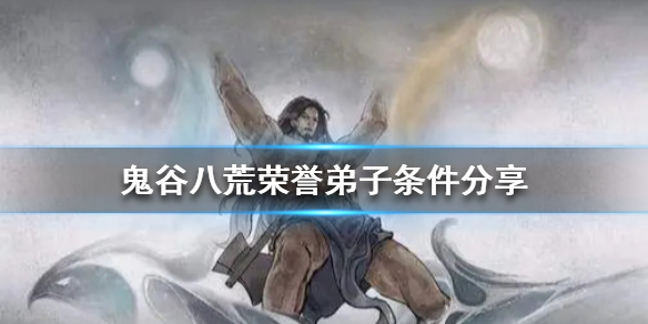 《鬼谷八荒》荣誉弟子的条件是什么 荣誉弟子条件分享