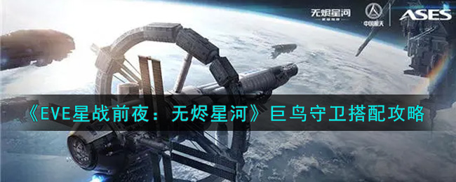 《EVE星战前夜：无烬星河》巨鸟守卫搭配攻略