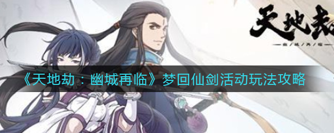 《天地劫：幽城再临》梦回仙剑活动玩法攻略