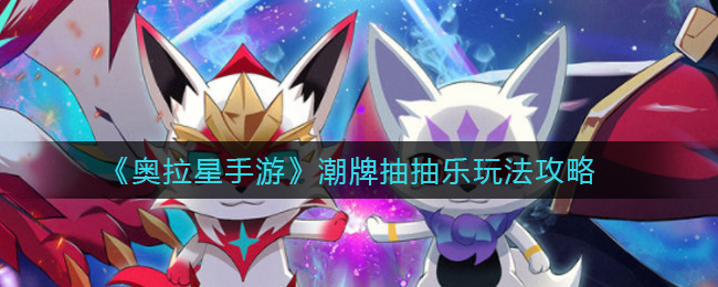 《奥拉星手游》潮牌抽抽乐玩法攻略