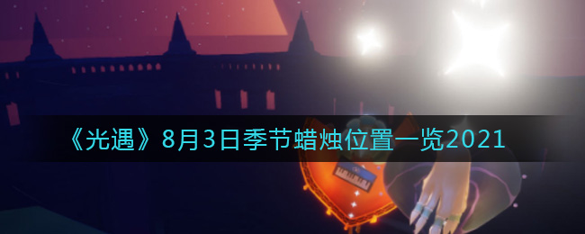 《光遇》8月3日季节蜡烛位置一览2021