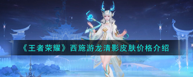 《王者荣耀》西施游龙清影皮肤价格介绍