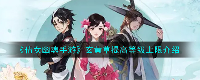 《倩女幽魂手游》玄黄草提高等级上限介绍