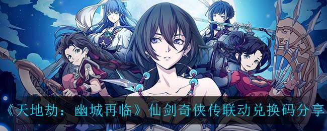 《天地劫：幽城再临》仙剑奇侠传联动兑换码分享