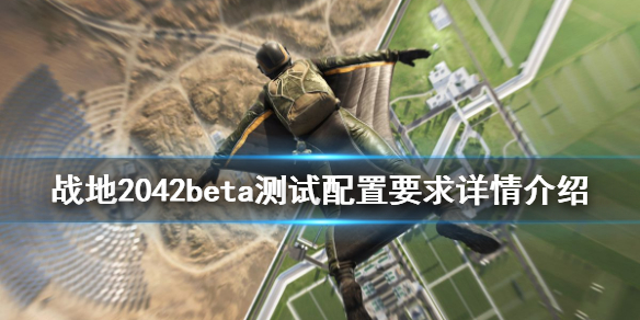 《战地2042》配置要求高吗？beta测试配置要求详情一览