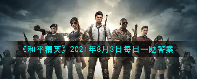 《和平精英》2021年8月3日每日一题答案