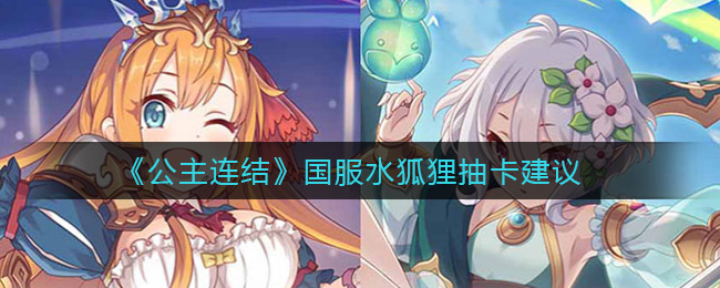 《公主连结》国服水狐狸抽卡建议