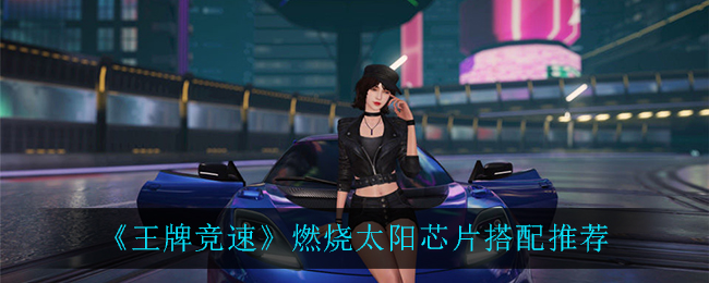 《王牌竞速》燃烧太阳芯片搭配推荐
