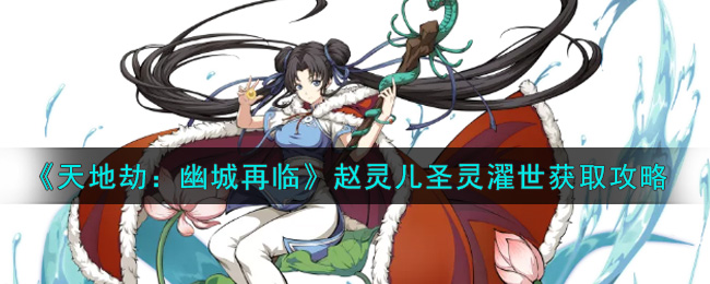 《天地劫：幽城再临》赵灵儿圣灵濯世获取攻略