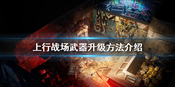 《上行战场》武器怎么升级？武器升级方法介绍