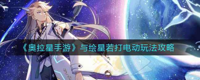 《奥拉星手游》与绘星若打电动玩法攻略