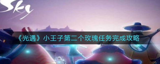 《光遇》小王子第二个玫瑰任务完成攻略