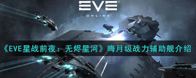 《EVE星战前夜：无烬星河》晦月级战力辅助舰介绍