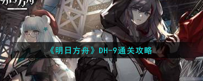 《明日方舟》DH-9通关攻略