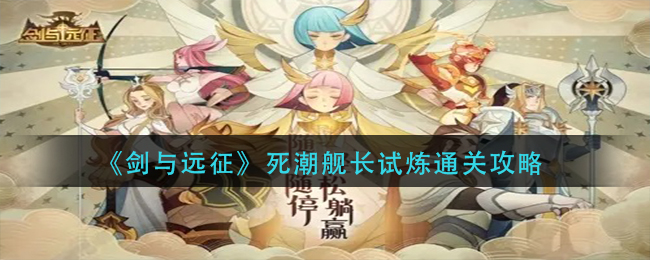 《剑与远征》死潮舰长试炼通关攻略