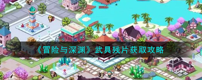 《冒险与深渊》武具残片获取攻略