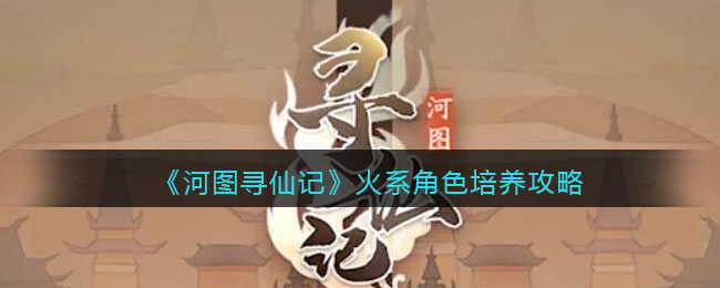 《河图寻仙记》火系角色培养攻略