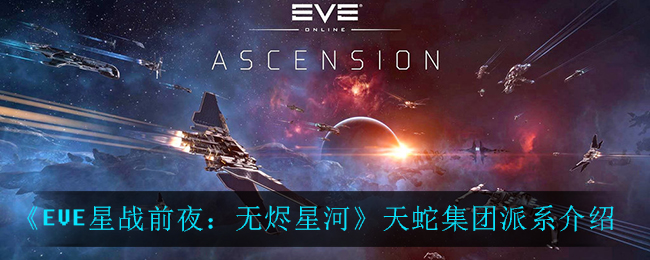 《EVE星战前夜：无烬星河》天蛇集团派系介绍