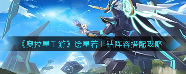 《奥拉星手游》绘星若上钻阵容搭配攻略