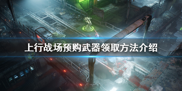 《上行战场》预购武器在哪领取？预购武器领取方法介绍