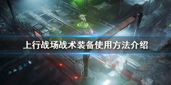 《上行战场》战术怎么使用？战术装备使用方法介绍