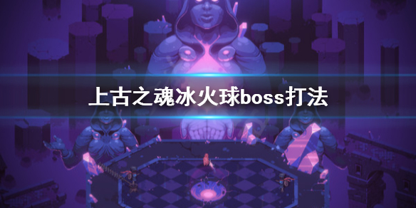 《上古之魂》冰火球怎么打？冰火球boss打法