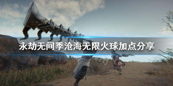 《永劫无间》季沧海怎么扔火球？季沧海无限火球加点分享