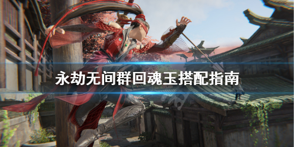 《永劫无间》魂玉妙手怎么搭配？群回魂玉搭配指南