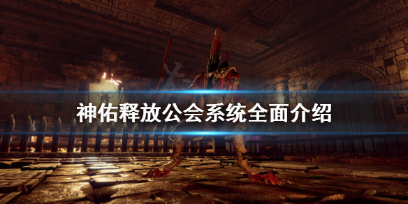 《神佑释放》公会系统怎么用？公会系统全面介绍
