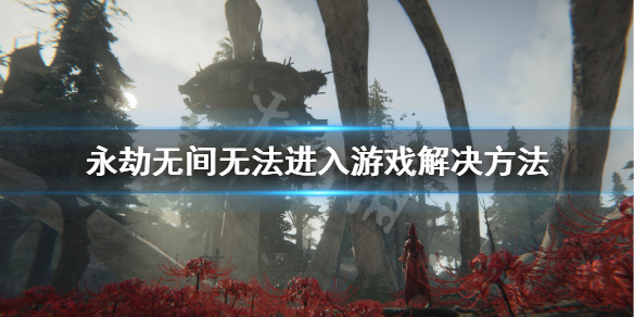 《永劫无间》连接服务器失败怎么办？无法进入游戏解决方法