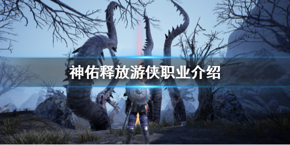 《神佑释放》游侠怎么玩？游侠职业介绍