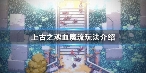 《上古之魂》血魔流怎么玩？血魔流玩法介绍