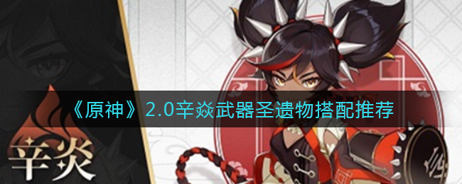 《原神》2.0辛焱武器圣遗物搭配推荐