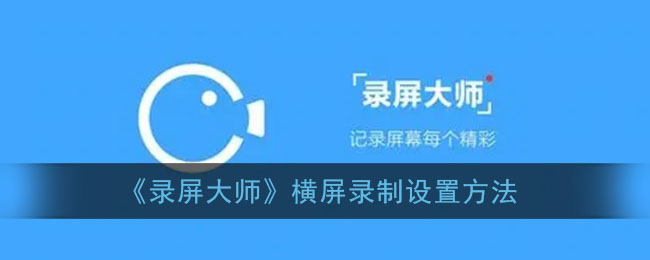 《录屏大师》横屏录制设置方法