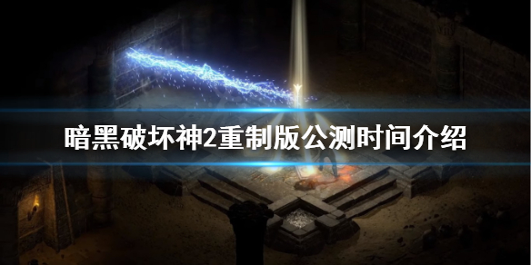 《暗黑破坏神2重制版》公测时间是什么时候？公测时间介绍